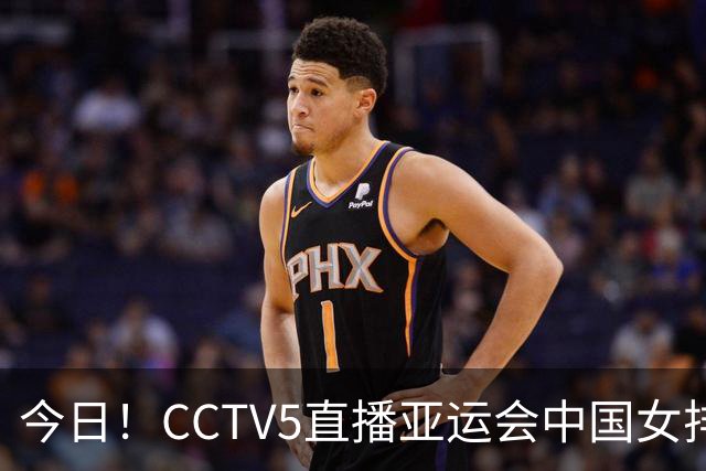 今日！CCTV5直播亚运会中国女排+中超，5+转中国男篮，网络转大连鲲城+曼城+尤文等