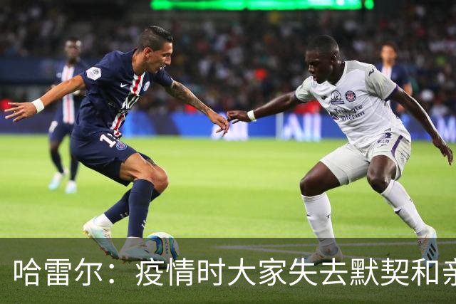 哈雷尔：疫情时大家失去默契&亲朋去世 况且热火三巨头首年也输了
